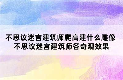 不思议迷宫建筑师爬高建什么雕像 不思议迷宫建筑师各奇观效果